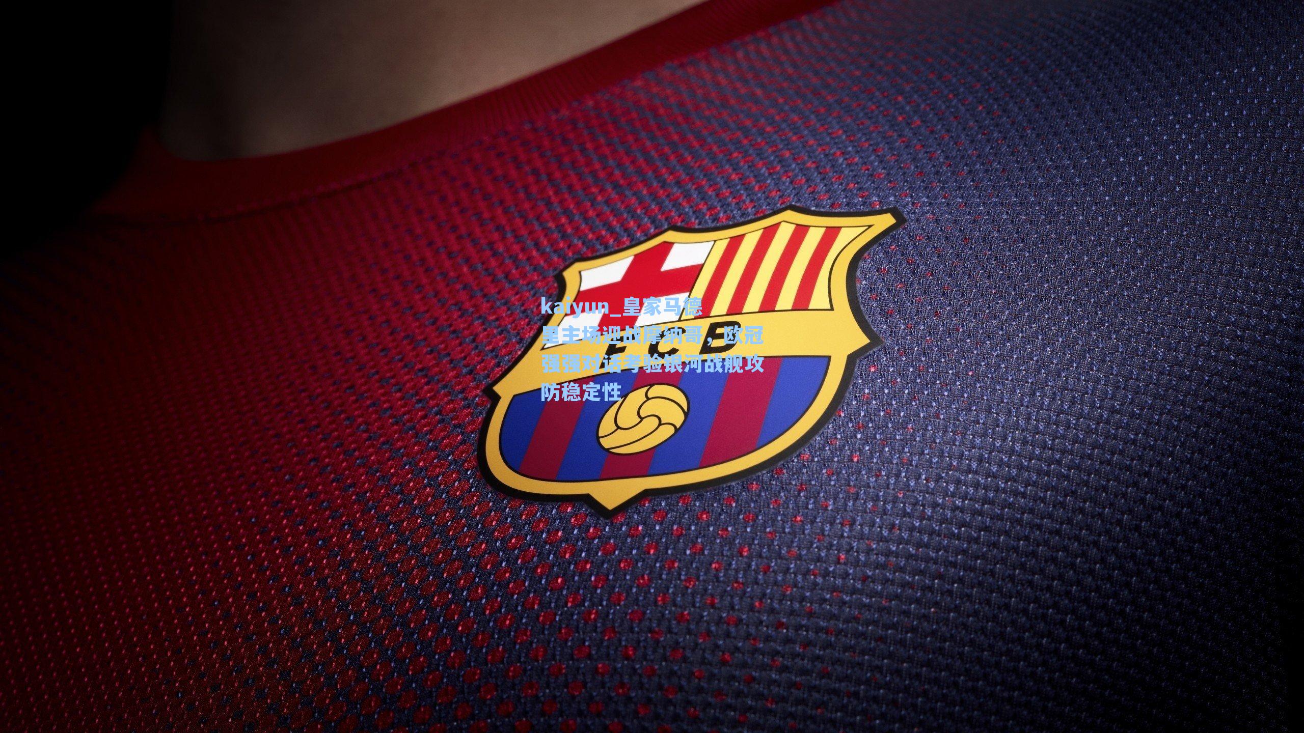 kaiyun_皇家马德里主场迎战摩纳哥，欧冠强强对话考验银河战舰攻防稳定性