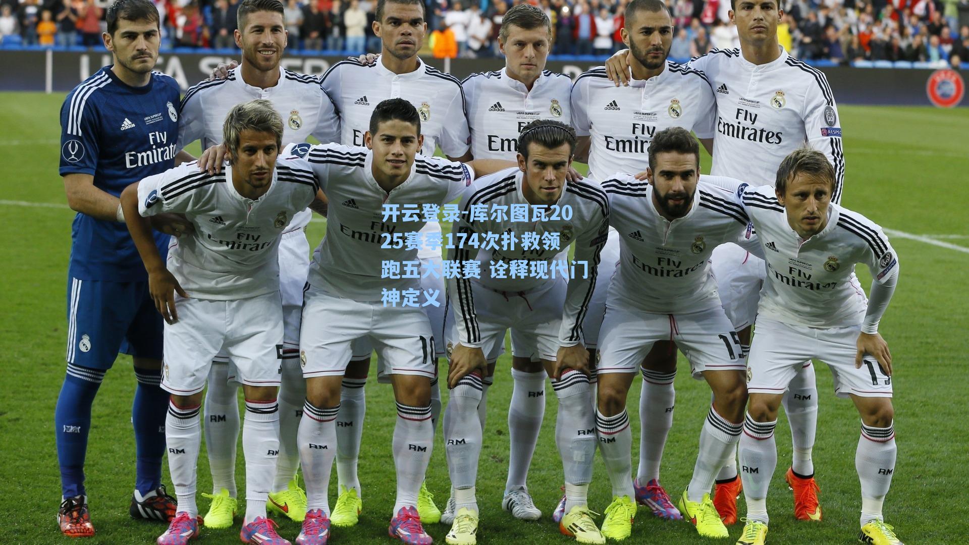 库尔图瓦2025赛季174次扑救领跑五大联赛 诠释现代门神定义