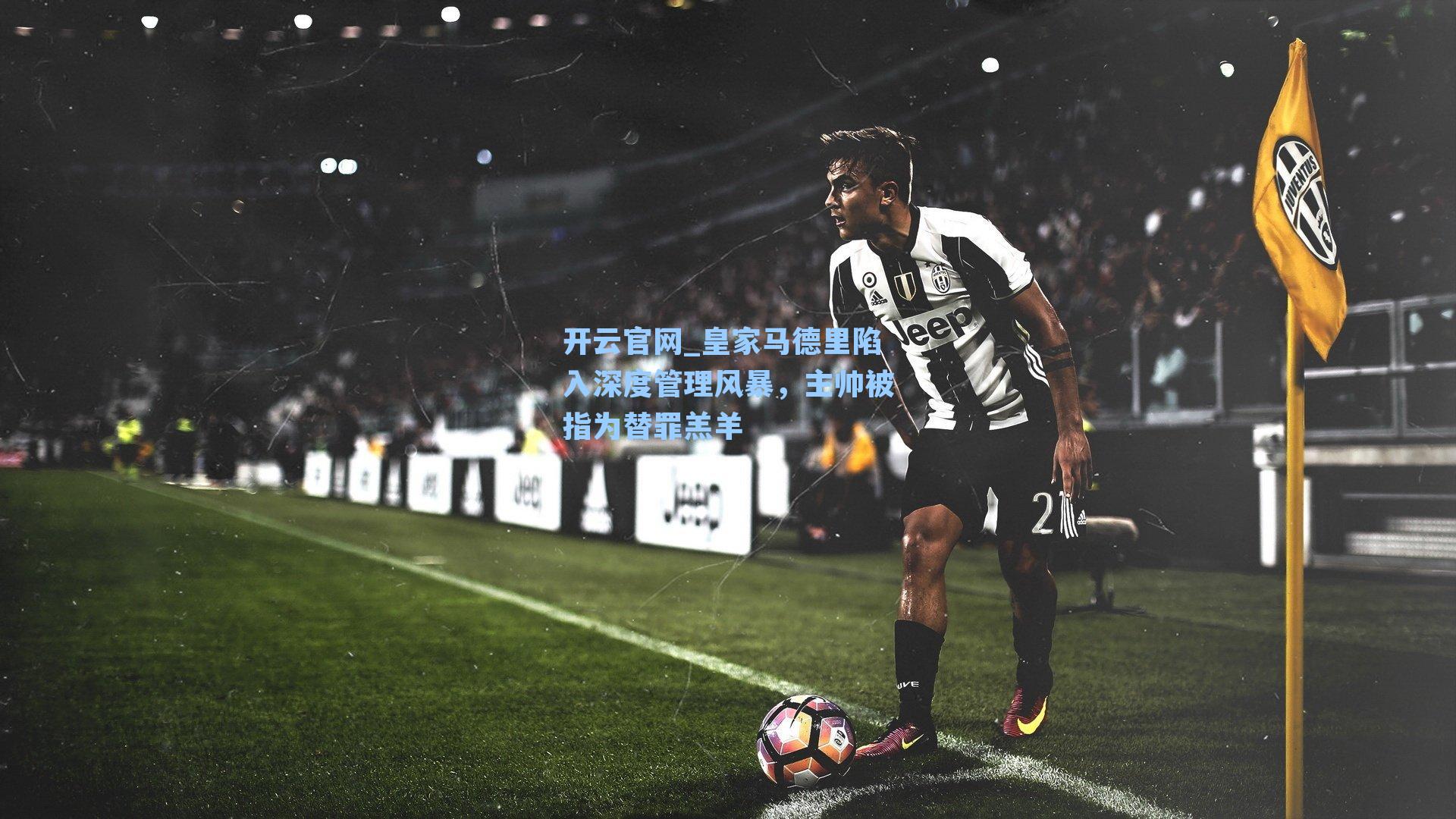 皇家马德里陷入深度管理风暴，主帅被指为替罪羔羊