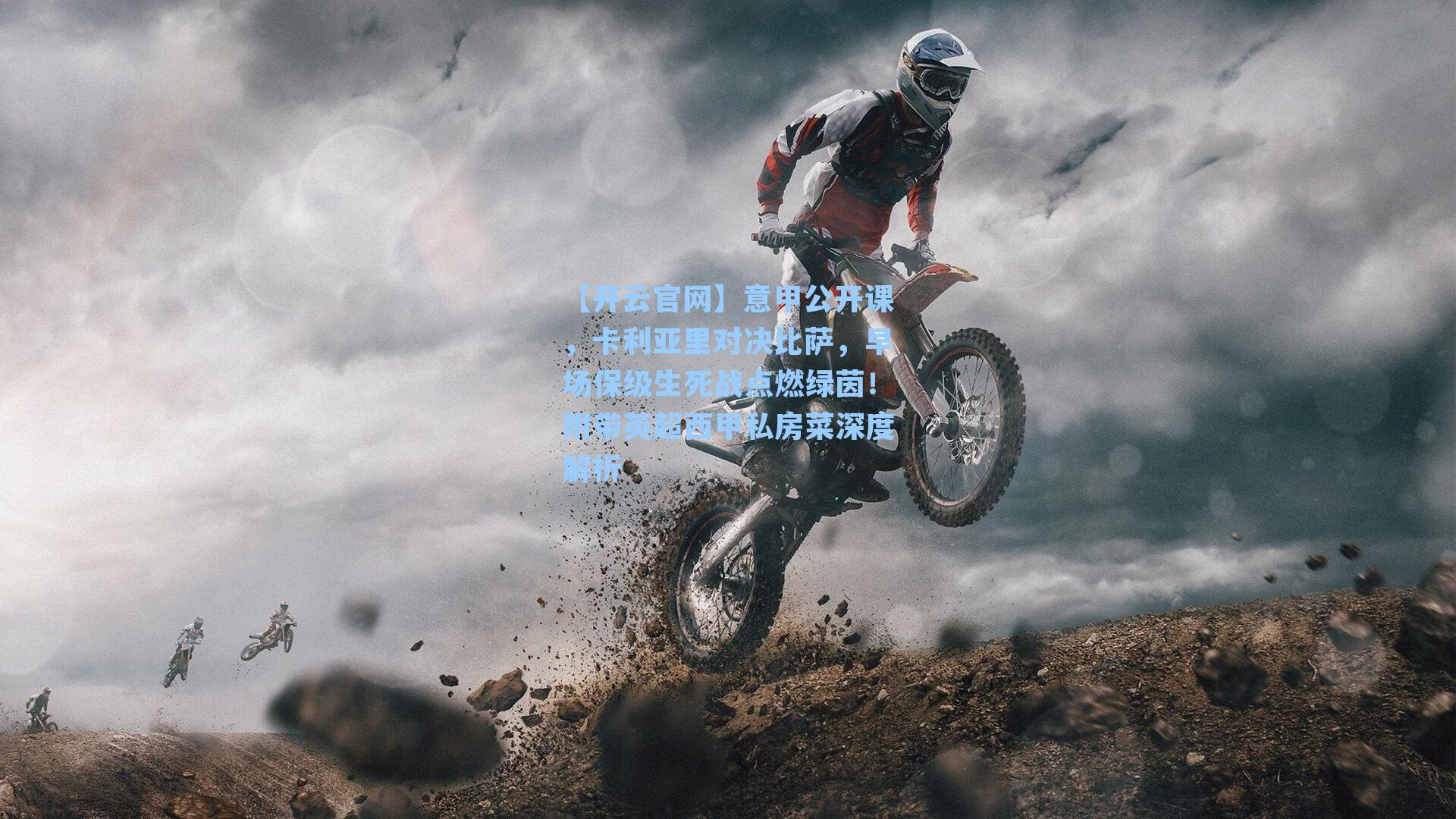 【开云官网】意甲公开课，卡利亚里对决比萨，早场保级生死战点燃绿茵！附带英超西甲私房菜深度解析