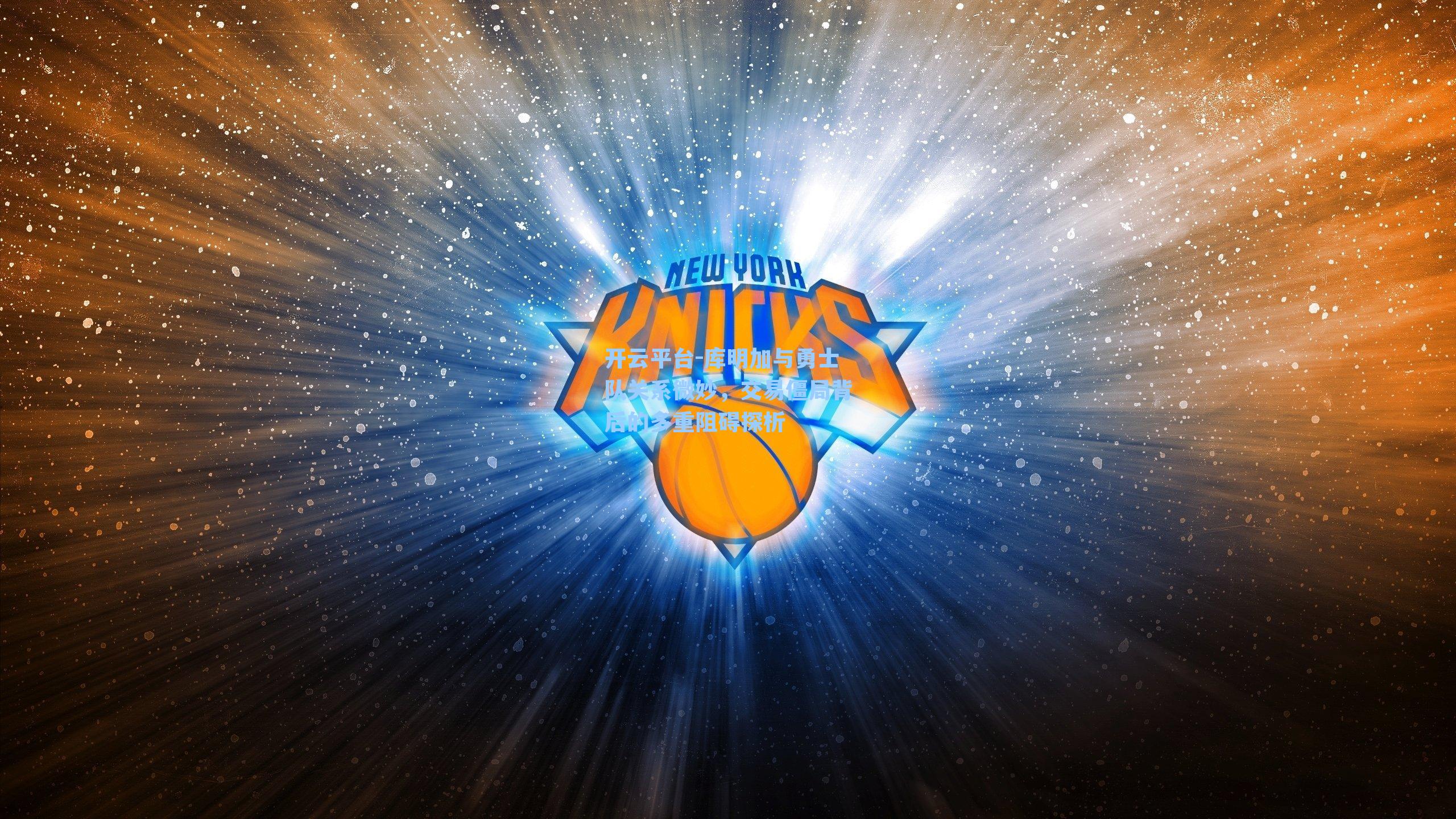 开云平台-库明加与勇士队关系微妙，交易僵局背后的多重阻碍探析