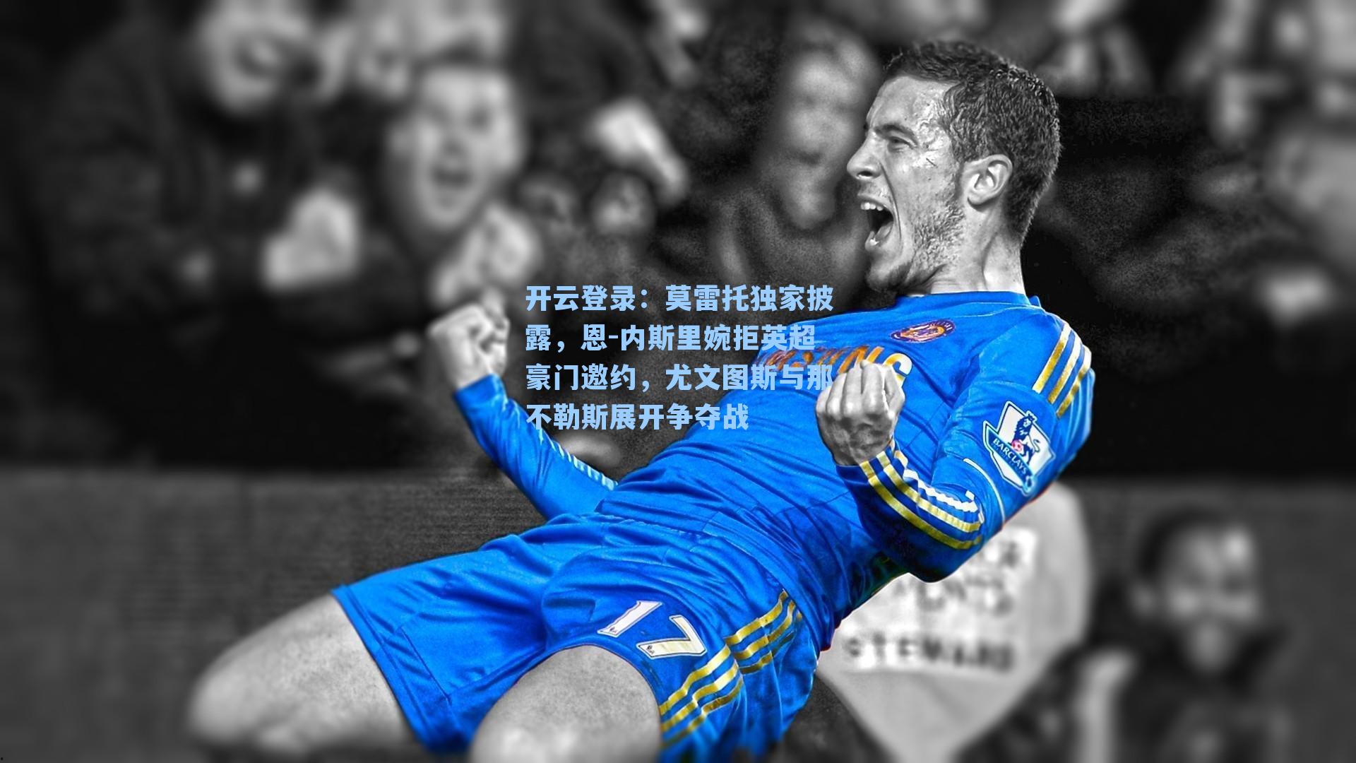 莫雷托独家披露,恩-内斯里婉拒英超豪门邀约,尤文图斯与那不勒斯展开争夺战