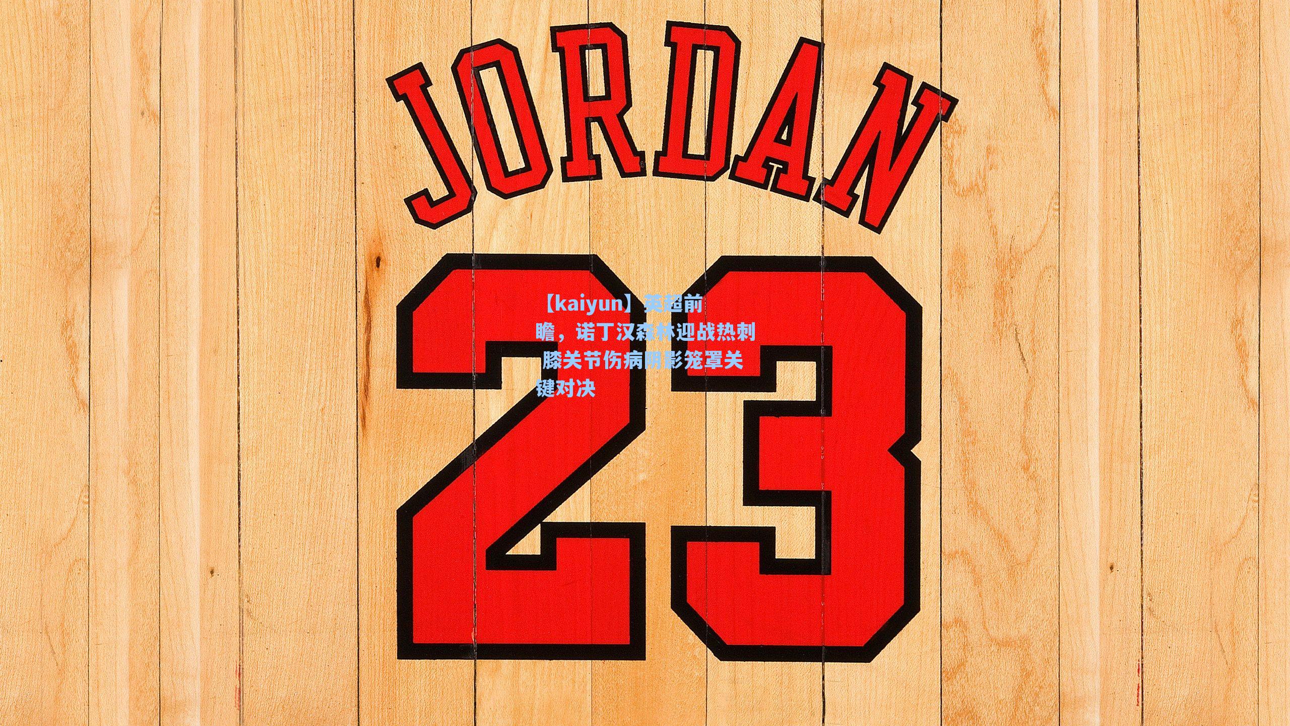 【kaiyun】英超前瞻，诺丁汉森林迎战热刺 膝关节伤病阴影笼罩关键对决