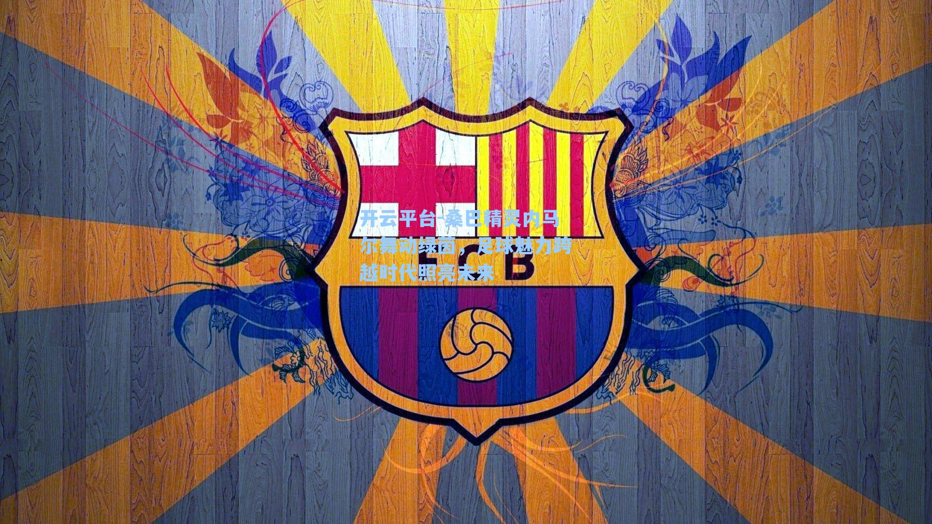 开云平台-桑巴精灵内马尔舞动绿茵，足球魅力跨越时代照亮未来