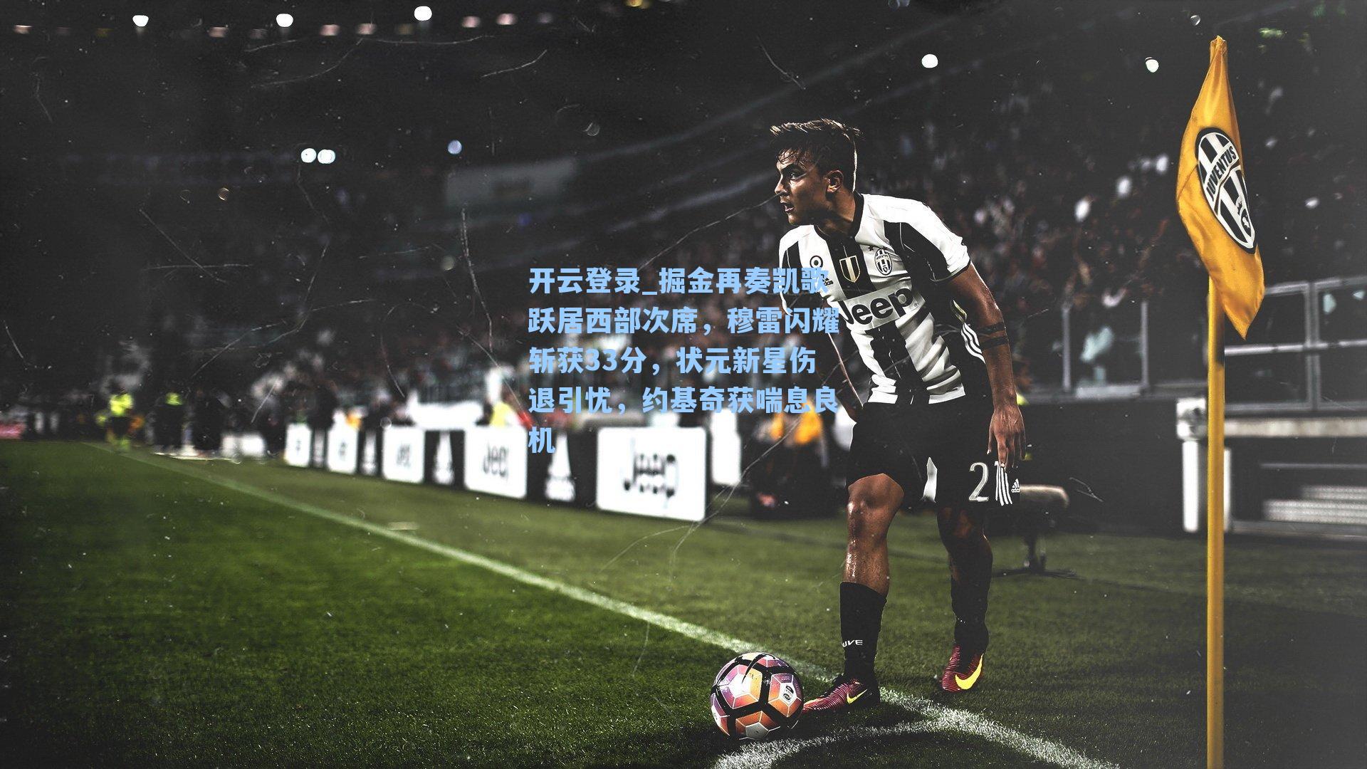 开云登录_掘金再奏凯歌跃居西部次席，穆雷闪耀斩获33分，状元新星伤退引忧，约基奇获喘息良机