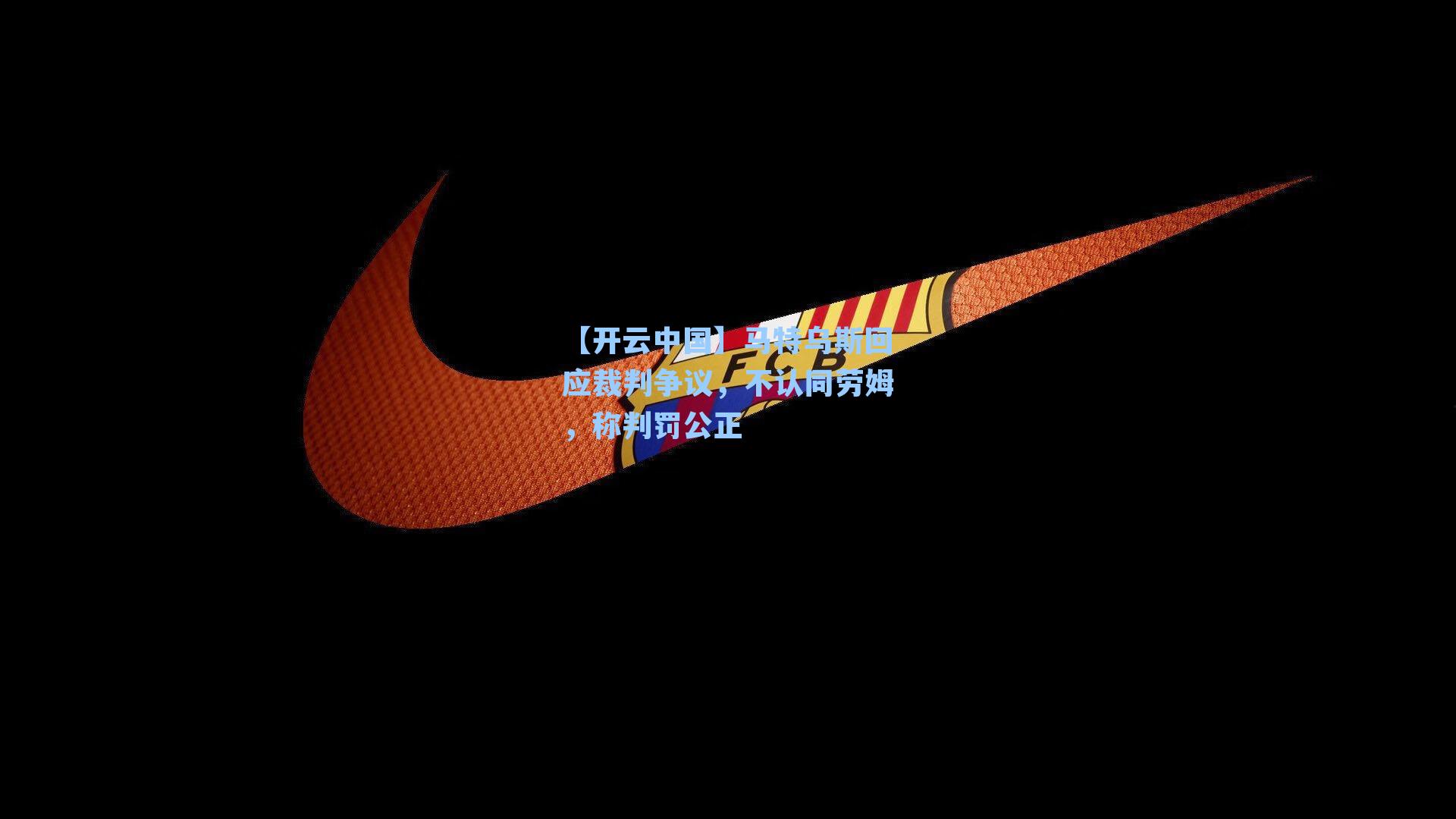 马特乌斯回应裁判争议，不认同劳姆，称判罚公正