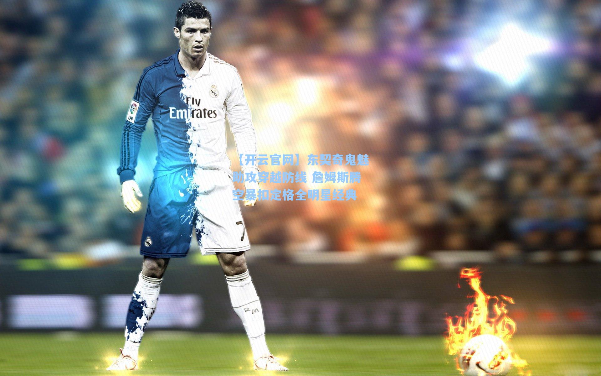 【开云官网】东契奇鬼魅助攻穿越防线 詹姆斯腾空暴扣定格全明星经典