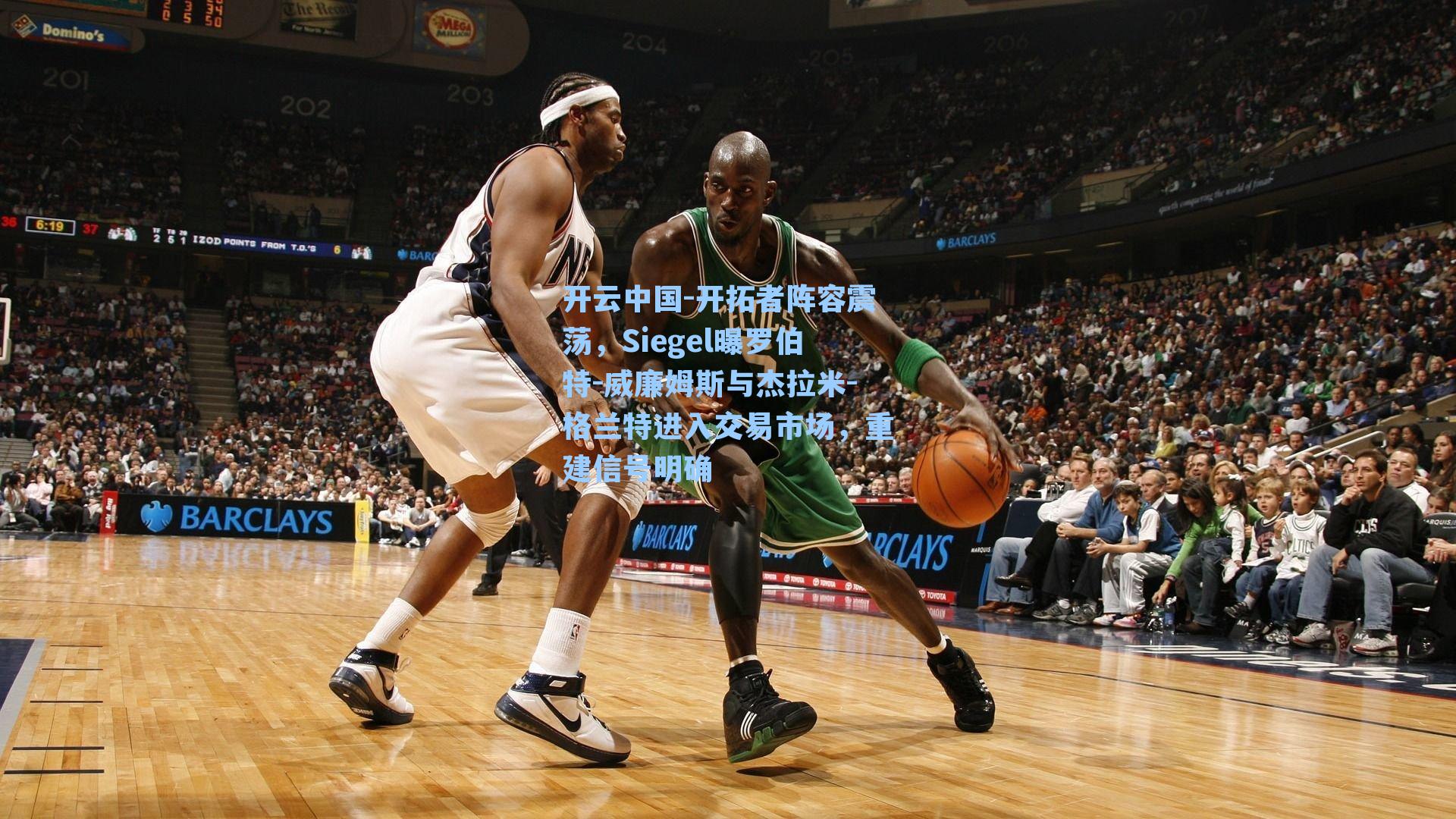 开云中国-开拓者阵容震荡，Siegel曝罗伯特-威廉姆斯与杰拉米-格兰特进入交易市场，重建信号明确