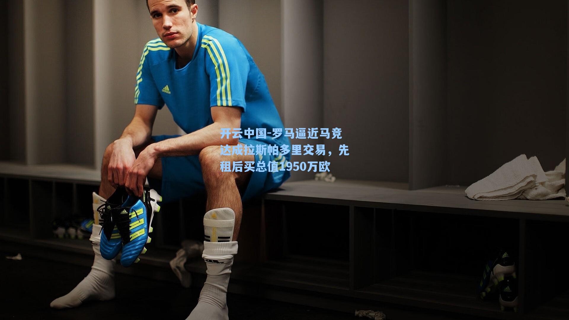 罗马逼近马竞达成拉斯帕多里交易,先租后买总值1950万欧