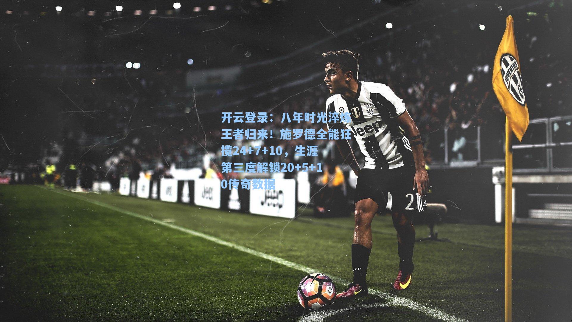 八年时光淬炼王者归来！施罗德全能狂揽24+7+10，生涯第三度解锁20+5+10传奇数据