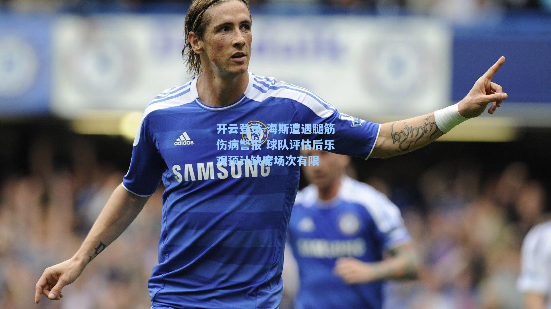 开云登录-海斯遭遇腿筋伤病警报 球队评估后乐观预计缺席场次有限