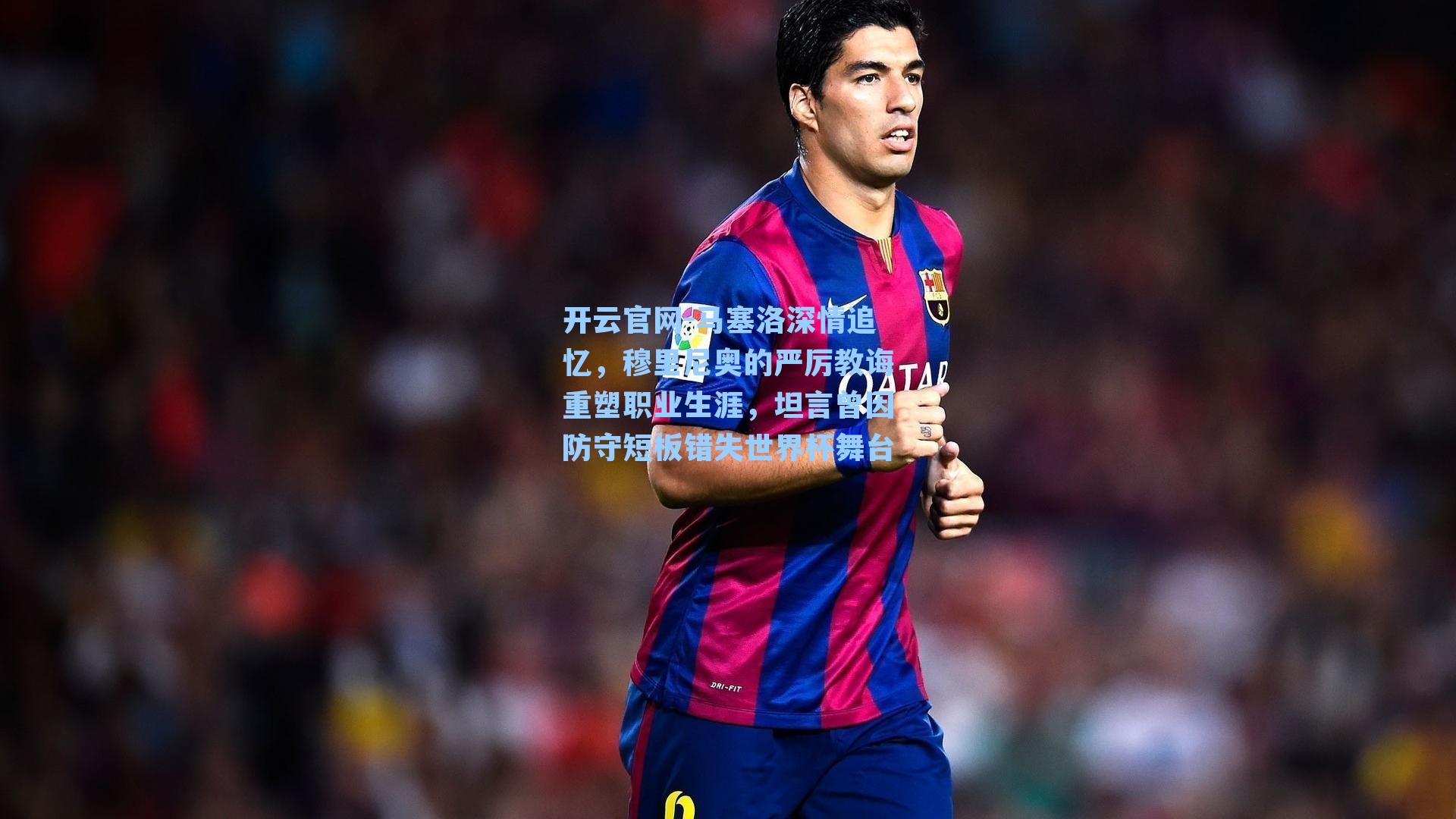 马塞洛深情追忆，穆里尼奥的严厉教诲重塑职业生涯，坦言曾因防守短板错失世界杯舞台