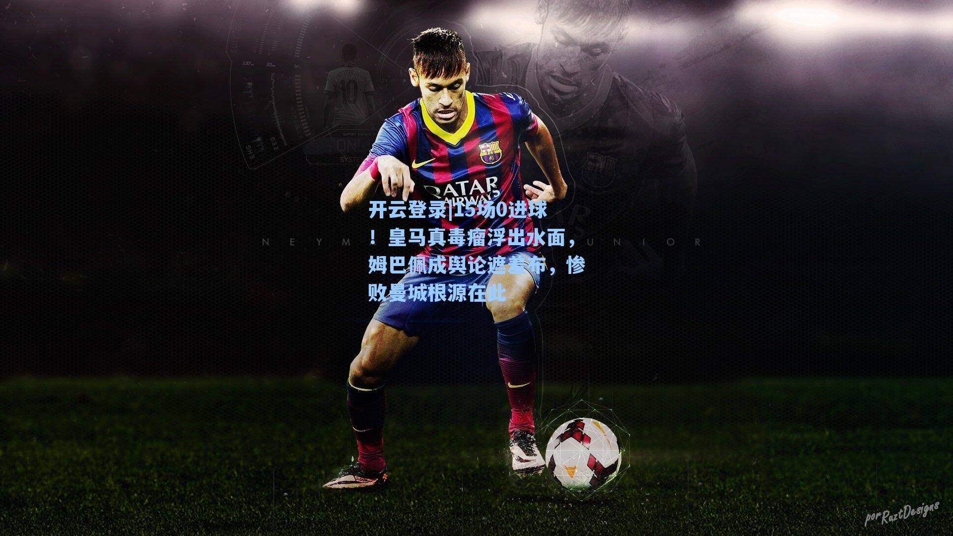 开云登录|15场0进球！皇马真毒瘤浮出水面，姆巴佩成舆论遮羞布，惨败曼城根源在此