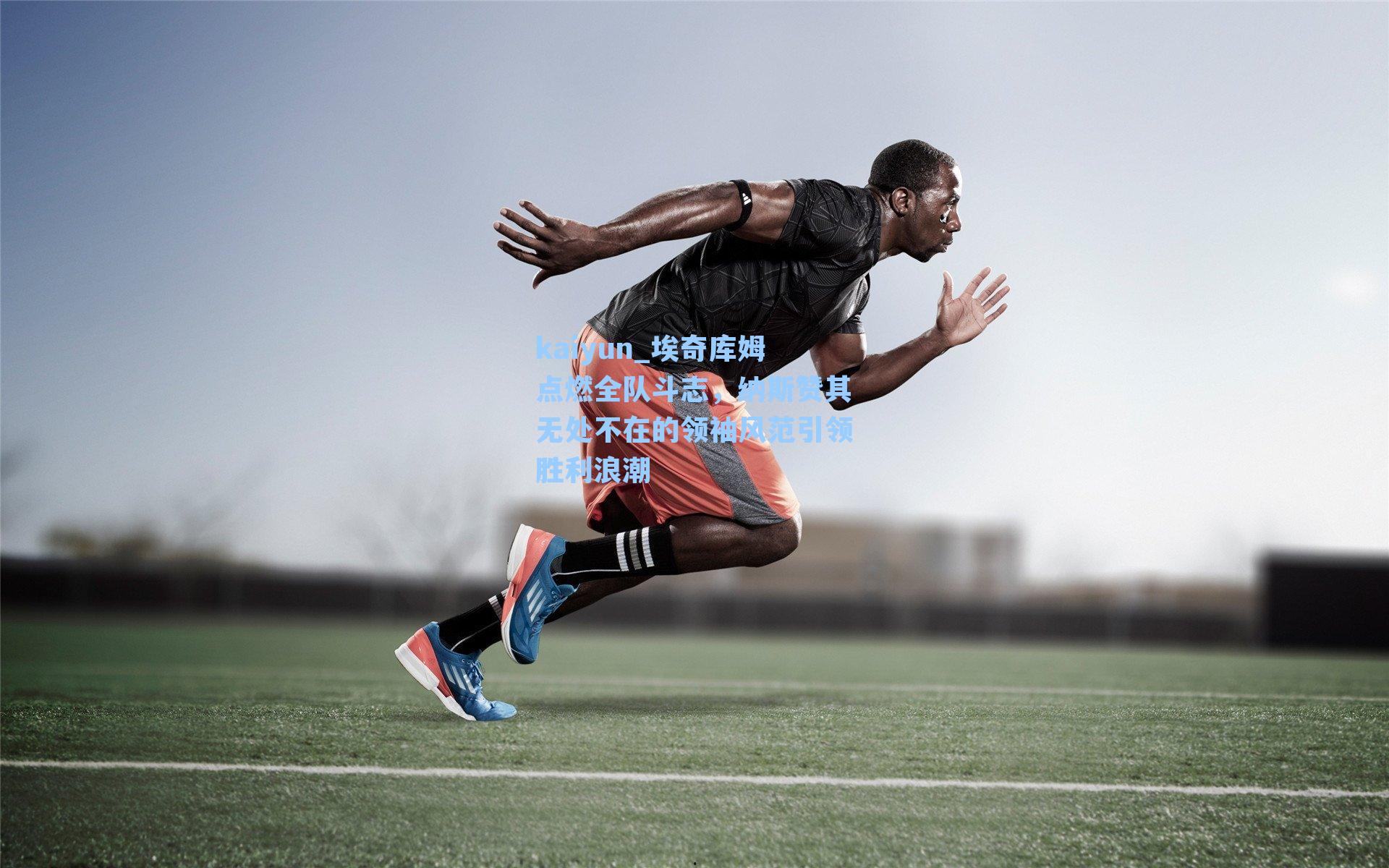 埃奇库姆点燃全队斗志，纳斯赞其无处不在的领袖风范引领胜利浪潮