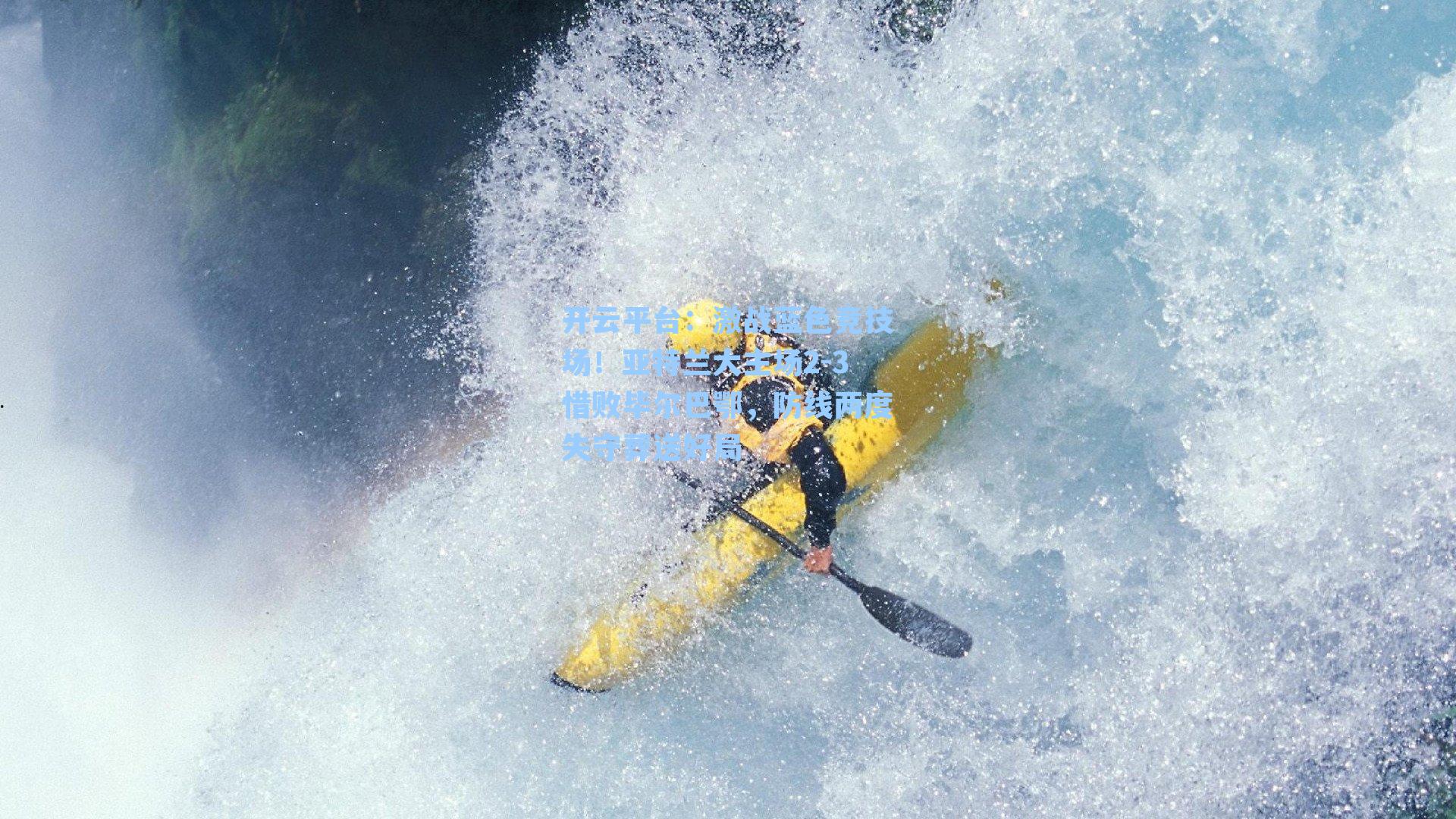 开云平台：激战蓝色竞技场！亚特兰大主场2-3惜败毕尔巴鄂，防线两度失守葬送好局