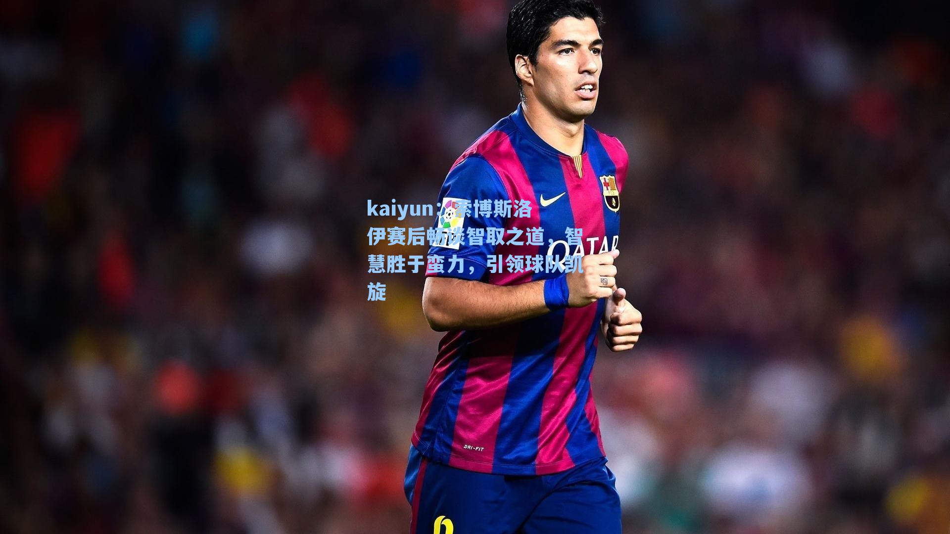 索博斯洛伊赛后畅谈智取之道，智慧胜于蛮力，引领球队凯旋