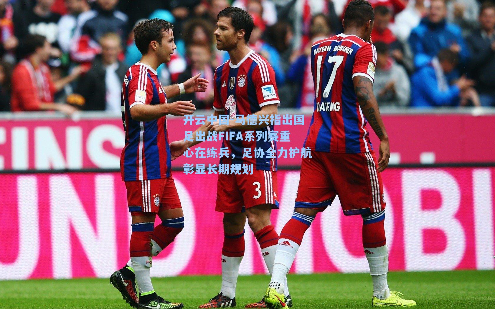 开云中国-马德兴指出国足出战FIFA系列赛重心在练兵，足协全力护航彰显长期规划