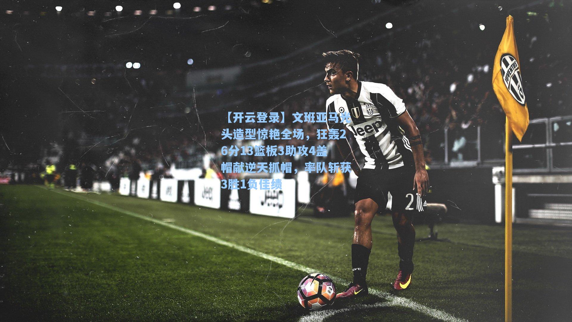 【开云登录】文班亚马光头造型惊艳全场，狂轰26分13篮板3助攻4盖帽献逆天抓帽，率队斩获3胜1负佳绩