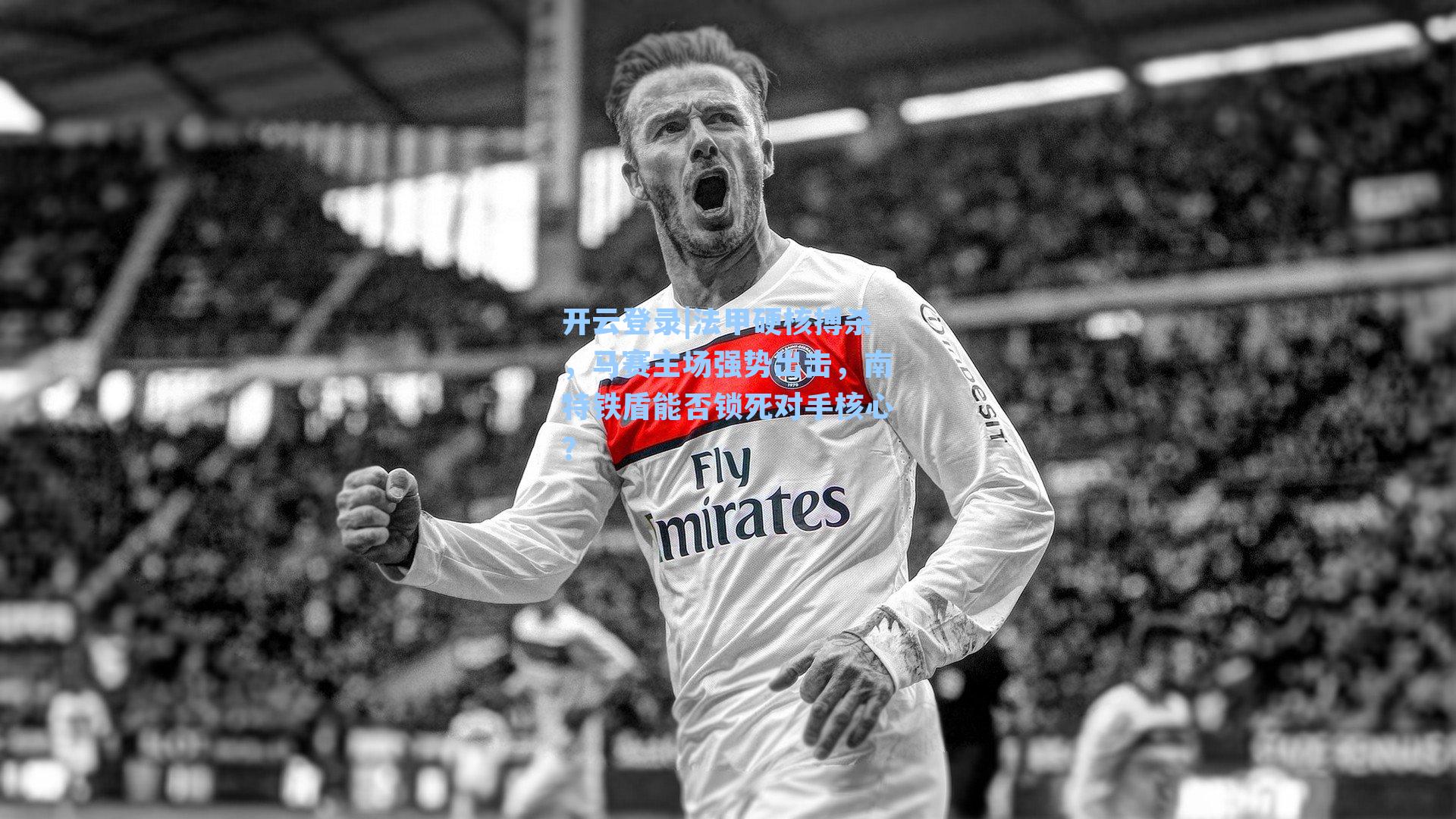 法甲硬核搏杀，马赛主场强势出击，南特铁盾能否锁死对手核心？