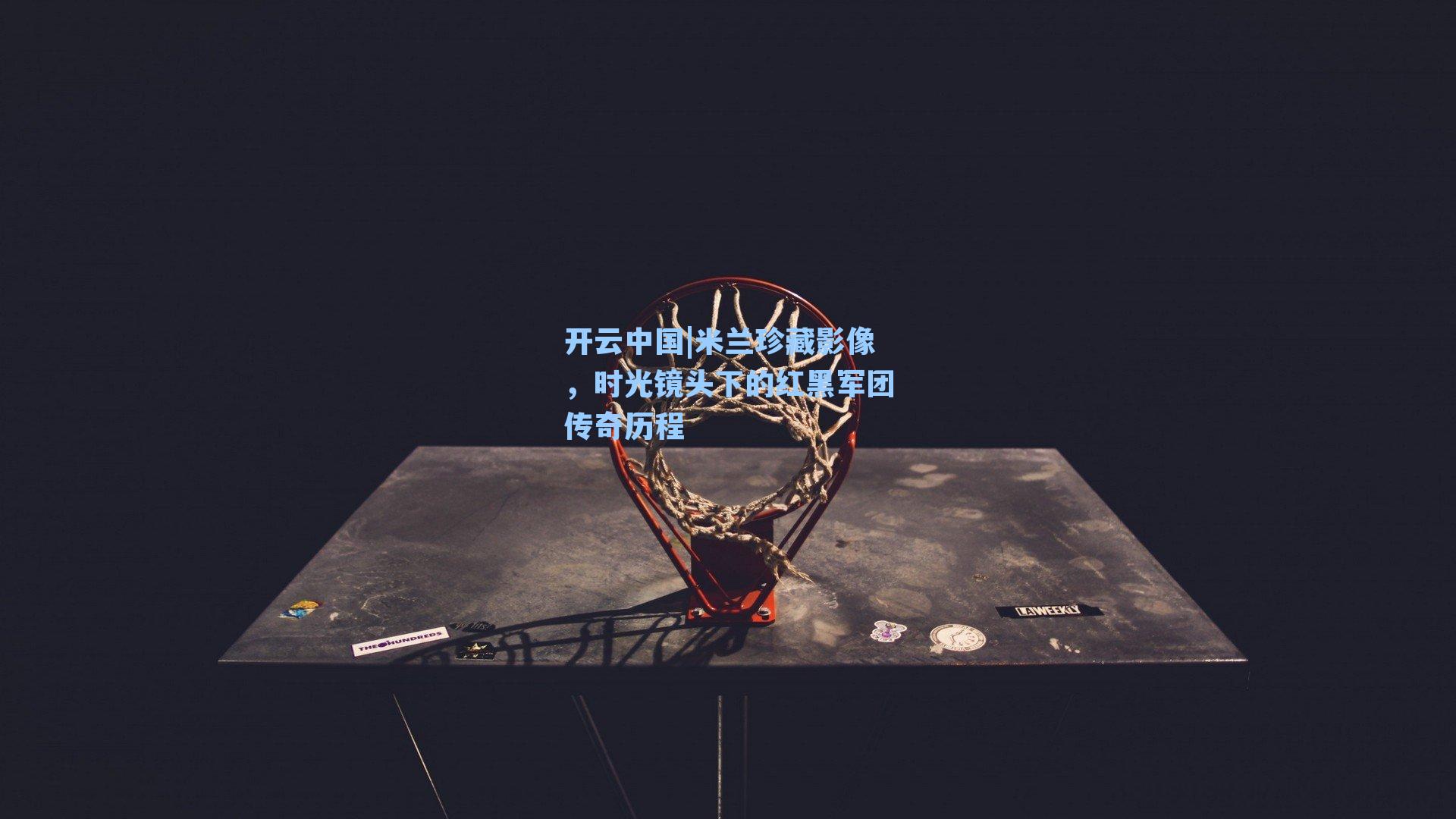 开云中国|米兰珍藏影像，时光镜头下的红黑军团传奇历程