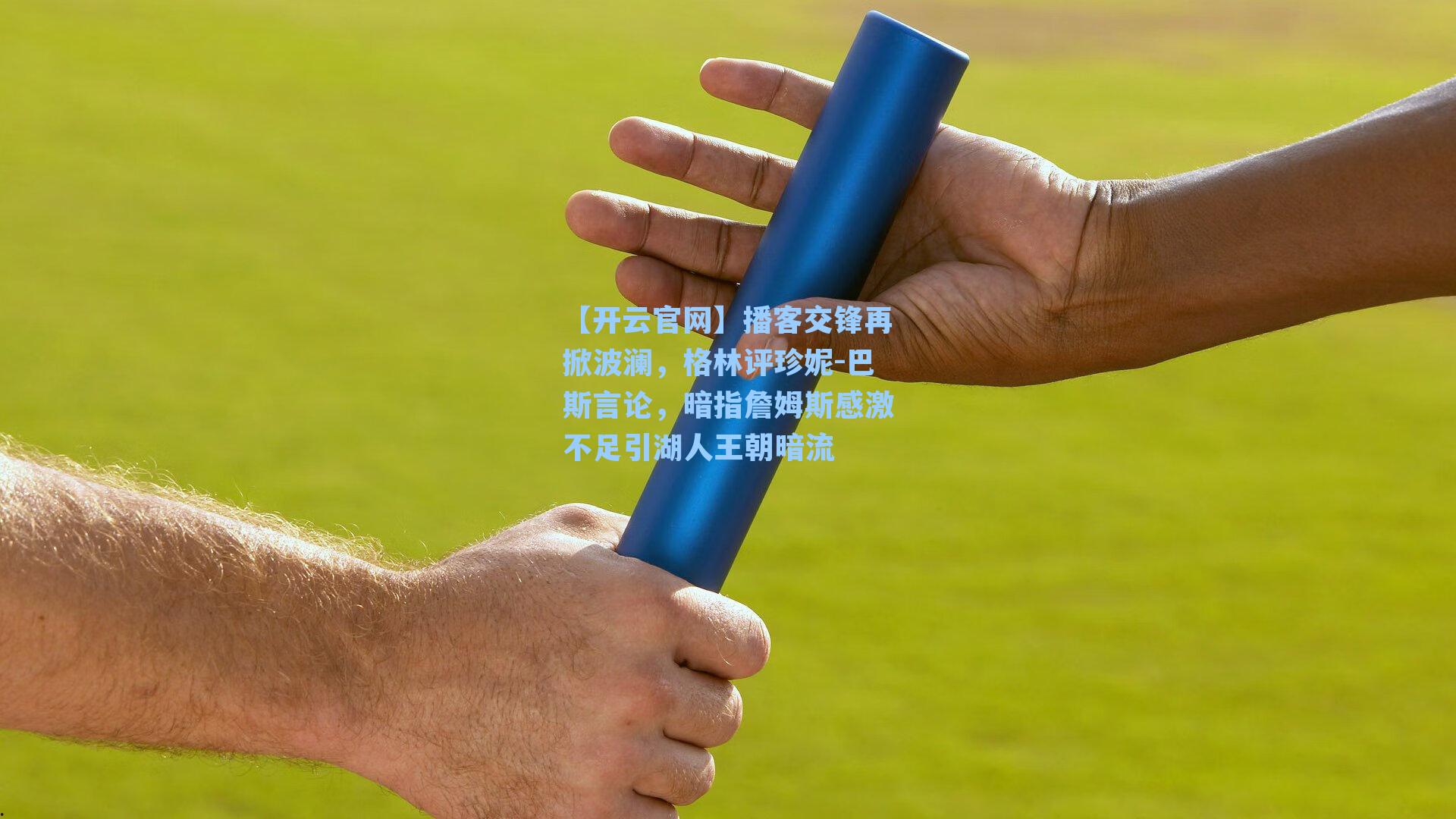 播客交锋再掀波澜，格林评珍妮-巴斯言论，暗指詹姆斯感激不足引湖人王朝暗流